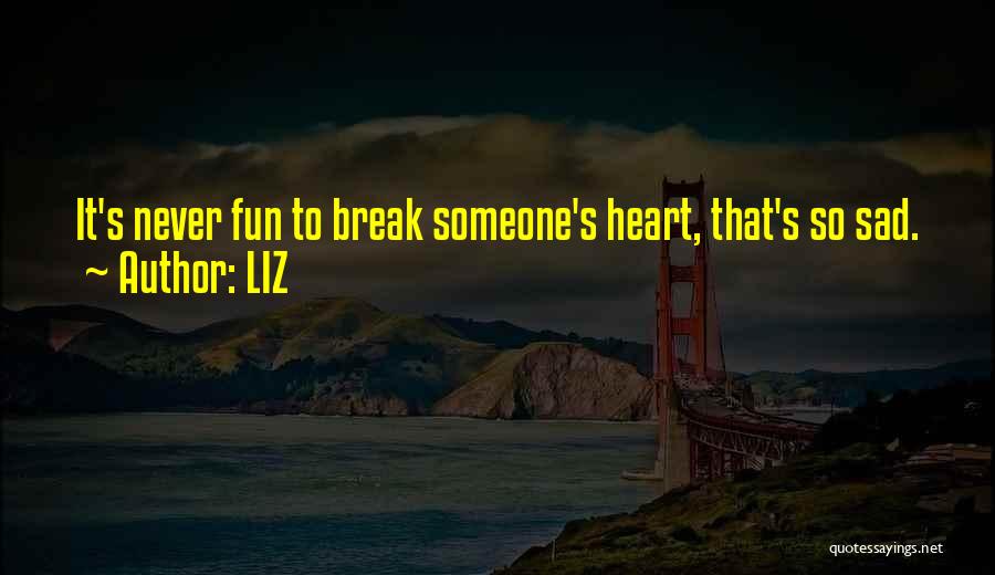 LIZ Quotes: It's Never Fun To Break Someone's Heart, That's So Sad.