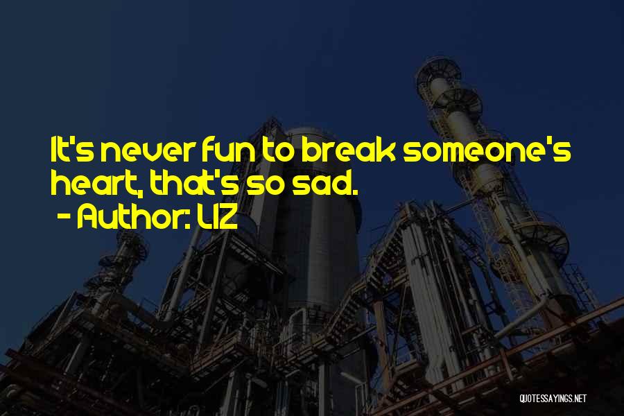 LIZ Quotes: It's Never Fun To Break Someone's Heart, That's So Sad.