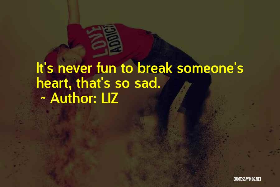 LIZ Quotes: It's Never Fun To Break Someone's Heart, That's So Sad.