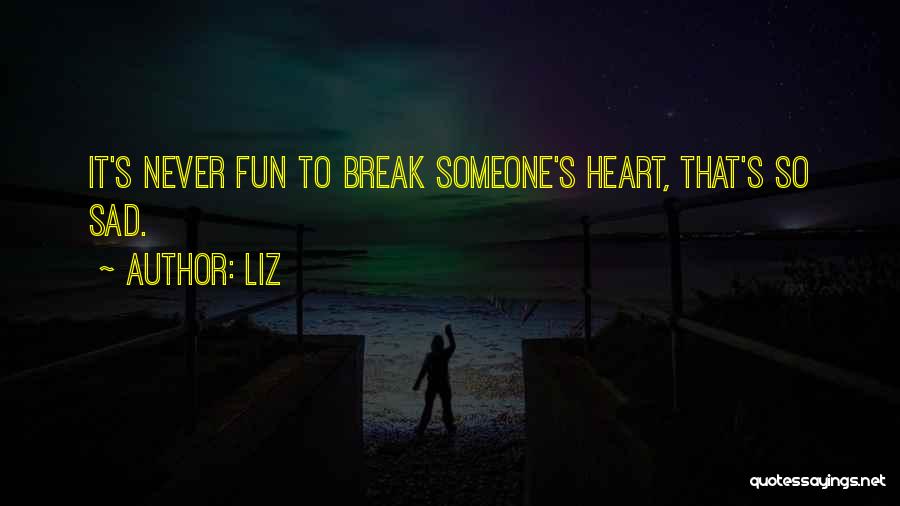 LIZ Quotes: It's Never Fun To Break Someone's Heart, That's So Sad.