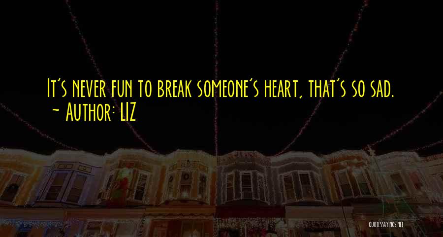 LIZ Quotes: It's Never Fun To Break Someone's Heart, That's So Sad.