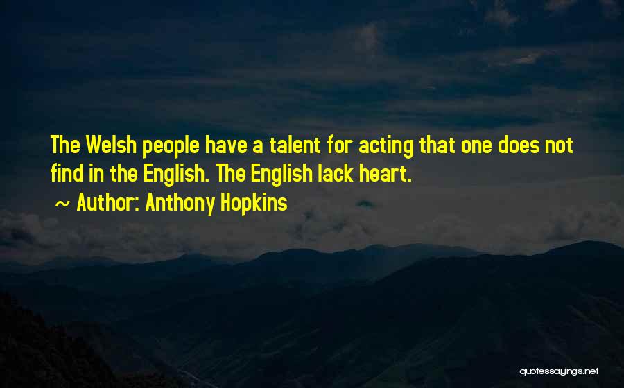 Anthony Hopkins Quotes: The Welsh People Have A Talent For Acting That One Does Not Find In The English. The English Lack Heart.