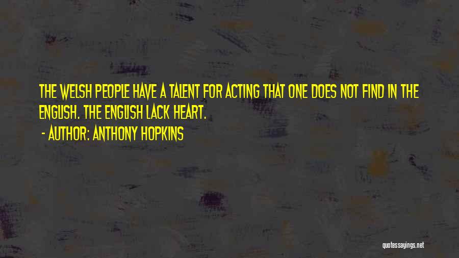 Anthony Hopkins Quotes: The Welsh People Have A Talent For Acting That One Does Not Find In The English. The English Lack Heart.