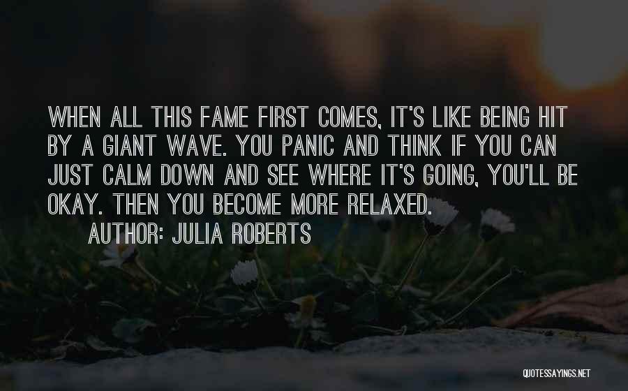 Julia Roberts Quotes: When All This Fame First Comes, It's Like Being Hit By A Giant Wave. You Panic And Think If You