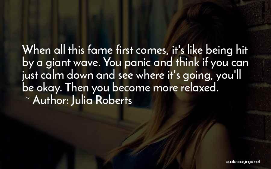 Julia Roberts Quotes: When All This Fame First Comes, It's Like Being Hit By A Giant Wave. You Panic And Think If You