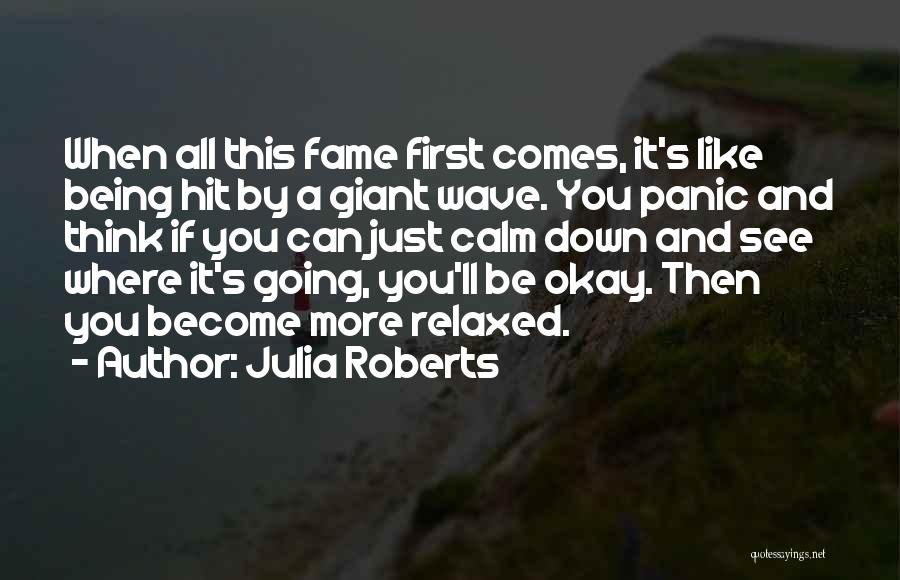 Julia Roberts Quotes: When All This Fame First Comes, It's Like Being Hit By A Giant Wave. You Panic And Think If You