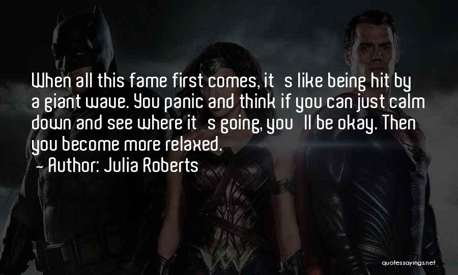 Julia Roberts Quotes: When All This Fame First Comes, It's Like Being Hit By A Giant Wave. You Panic And Think If You