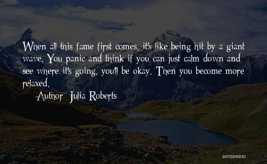 Julia Roberts Quotes: When All This Fame First Comes, It's Like Being Hit By A Giant Wave. You Panic And Think If You