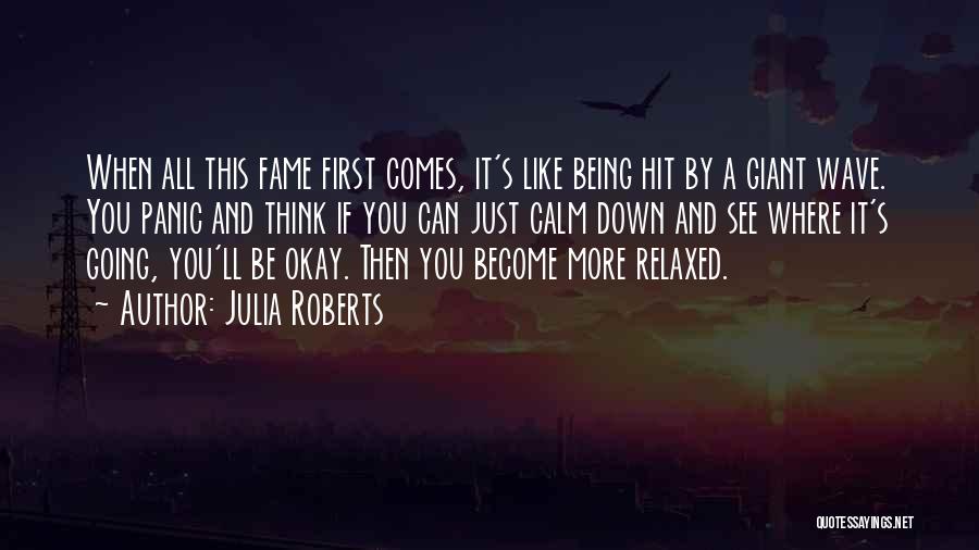 Julia Roberts Quotes: When All This Fame First Comes, It's Like Being Hit By A Giant Wave. You Panic And Think If You