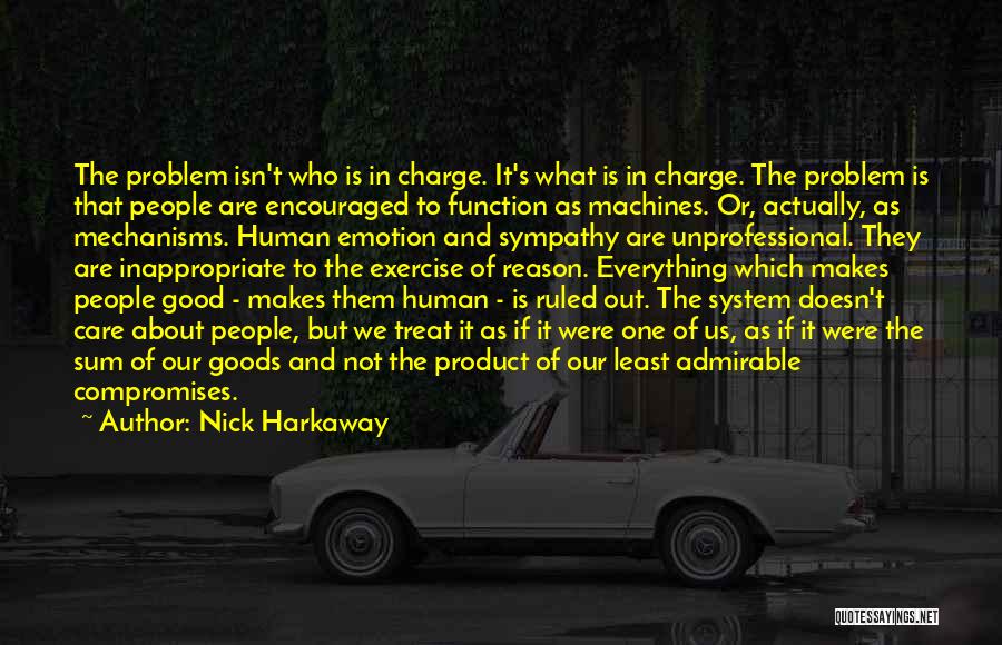 Nick Harkaway Quotes: The Problem Isn't Who Is In Charge. It's What Is In Charge. The Problem Is That People Are Encouraged To