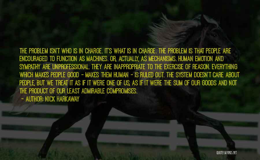 Nick Harkaway Quotes: The Problem Isn't Who Is In Charge. It's What Is In Charge. The Problem Is That People Are Encouraged To