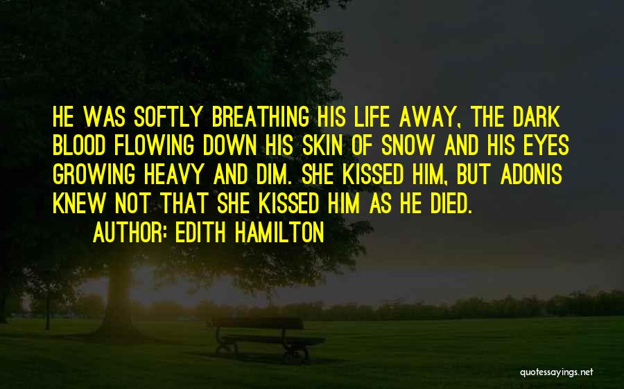 Edith Hamilton Quotes: He Was Softly Breathing His Life Away, The Dark Blood Flowing Down His Skin Of Snow And His Eyes Growing