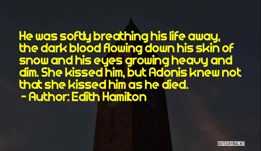 Edith Hamilton Quotes: He Was Softly Breathing His Life Away, The Dark Blood Flowing Down His Skin Of Snow And His Eyes Growing