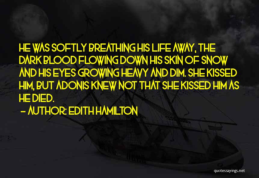 Edith Hamilton Quotes: He Was Softly Breathing His Life Away, The Dark Blood Flowing Down His Skin Of Snow And His Eyes Growing