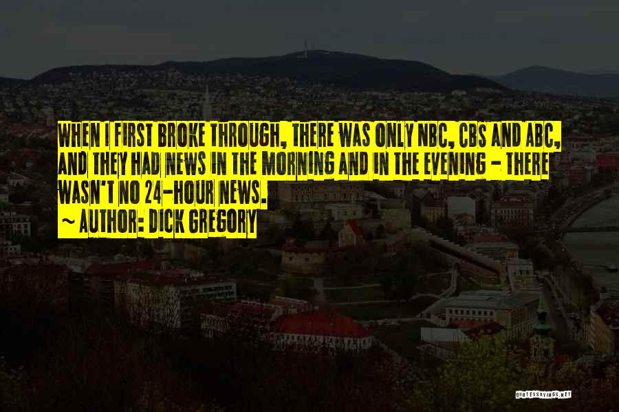 Dick Gregory Quotes: When I First Broke Through, There Was Only Nbc, Cbs And Abc, And They Had News In The Morning And