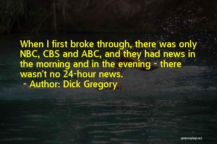 Dick Gregory Quotes: When I First Broke Through, There Was Only Nbc, Cbs And Abc, And They Had News In The Morning And