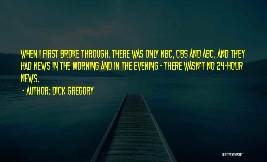 Dick Gregory Quotes: When I First Broke Through, There Was Only Nbc, Cbs And Abc, And They Had News In The Morning And