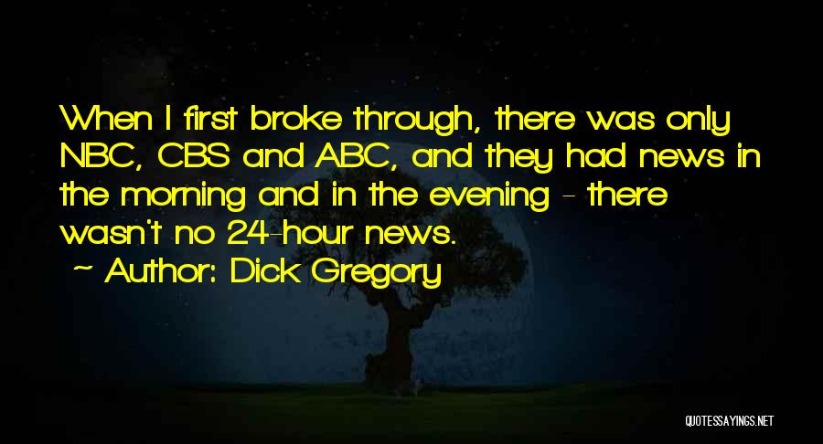 Dick Gregory Quotes: When I First Broke Through, There Was Only Nbc, Cbs And Abc, And They Had News In The Morning And