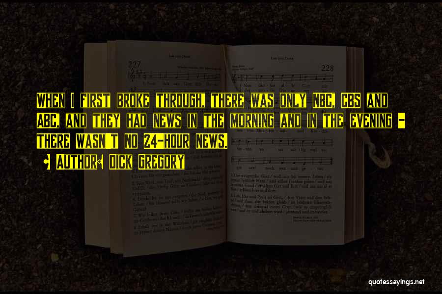 Dick Gregory Quotes: When I First Broke Through, There Was Only Nbc, Cbs And Abc, And They Had News In The Morning And