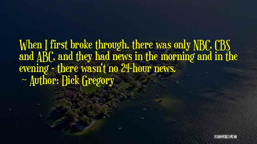 Dick Gregory Quotes: When I First Broke Through, There Was Only Nbc, Cbs And Abc, And They Had News In The Morning And