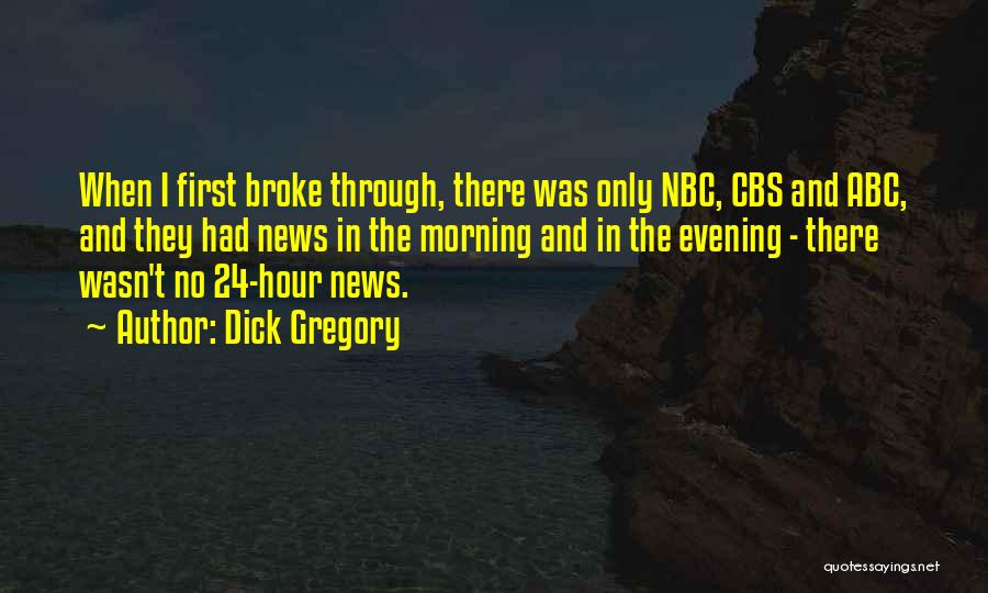 Dick Gregory Quotes: When I First Broke Through, There Was Only Nbc, Cbs And Abc, And They Had News In The Morning And