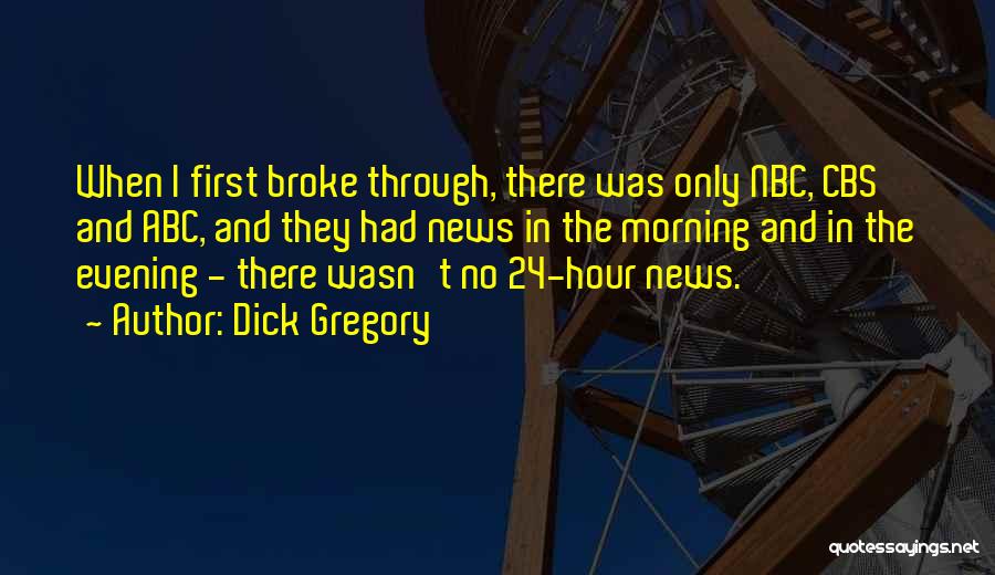 Dick Gregory Quotes: When I First Broke Through, There Was Only Nbc, Cbs And Abc, And They Had News In The Morning And