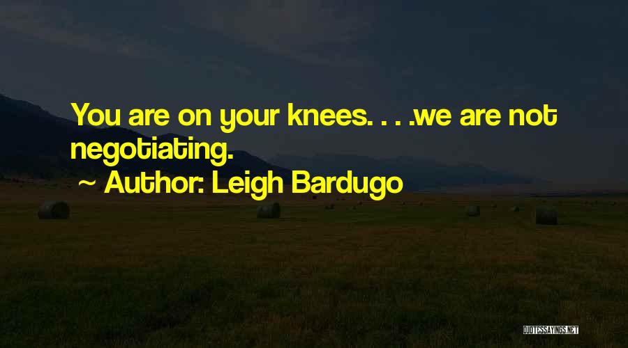 Leigh Bardugo Quotes: You Are On Your Knees. . . .we Are Not Negotiating.