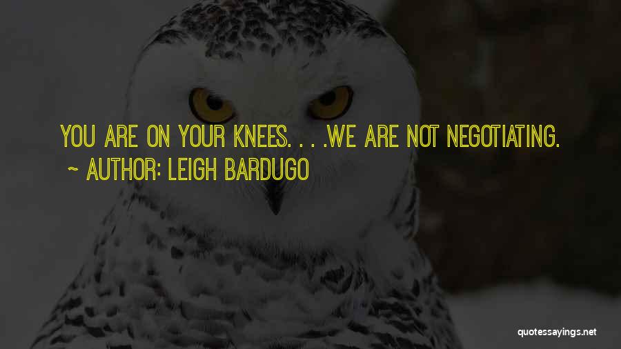 Leigh Bardugo Quotes: You Are On Your Knees. . . .we Are Not Negotiating.