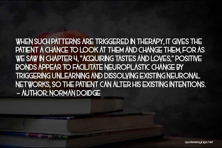 Norman Doidge Quotes: When Such Patterns Are Triggered In Therapy, It Gives The Patient A Chance To Look At Them And Change Them,