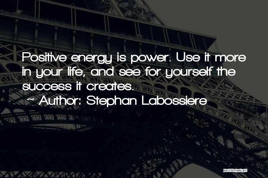 Stephan Labossiere Quotes: Positive Energy Is Power. Use It More In Your Life, And See For Yourself The Success It Creates.