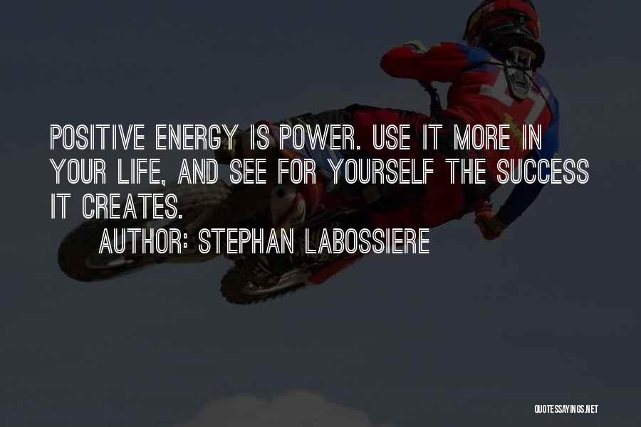 Stephan Labossiere Quotes: Positive Energy Is Power. Use It More In Your Life, And See For Yourself The Success It Creates.