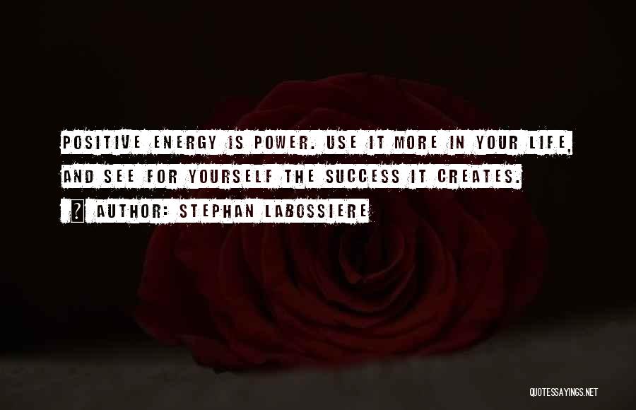 Stephan Labossiere Quotes: Positive Energy Is Power. Use It More In Your Life, And See For Yourself The Success It Creates.