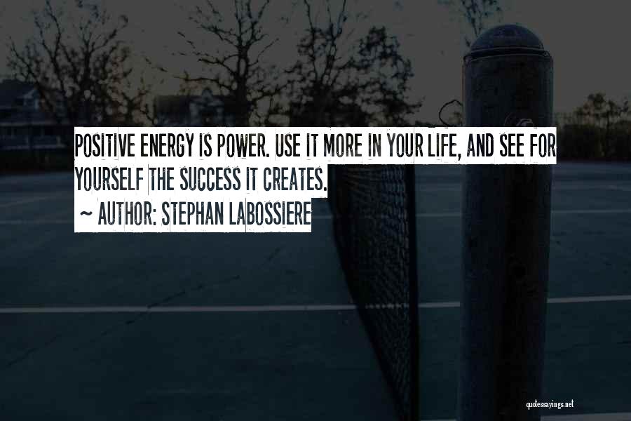 Stephan Labossiere Quotes: Positive Energy Is Power. Use It More In Your Life, And See For Yourself The Success It Creates.