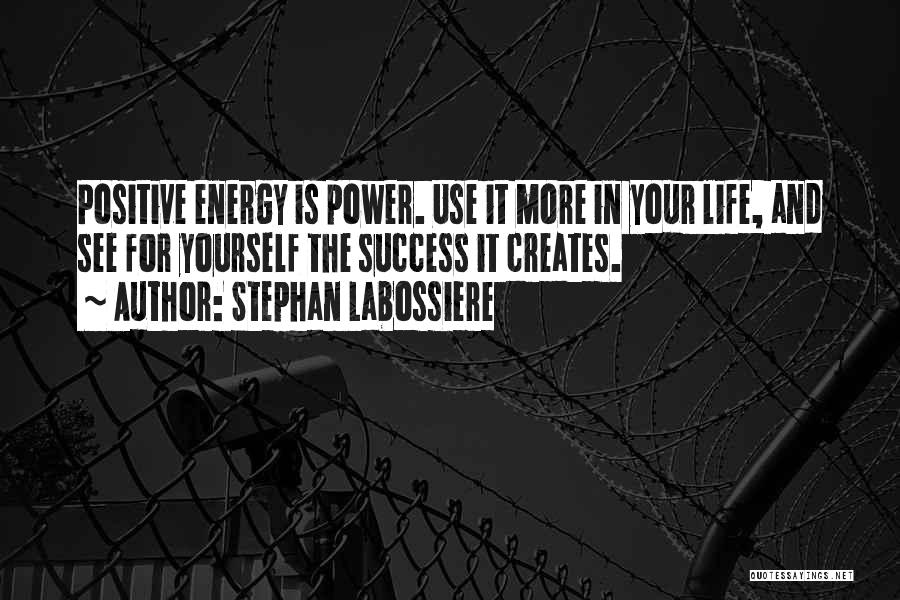 Stephan Labossiere Quotes: Positive Energy Is Power. Use It More In Your Life, And See For Yourself The Success It Creates.