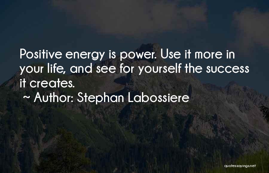 Stephan Labossiere Quotes: Positive Energy Is Power. Use It More In Your Life, And See For Yourself The Success It Creates.