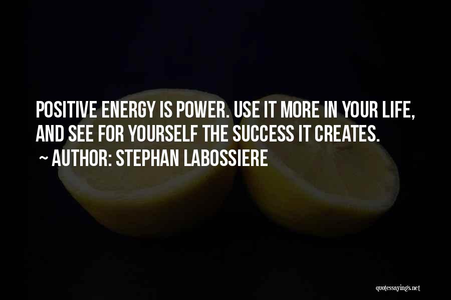 Stephan Labossiere Quotes: Positive Energy Is Power. Use It More In Your Life, And See For Yourself The Success It Creates.