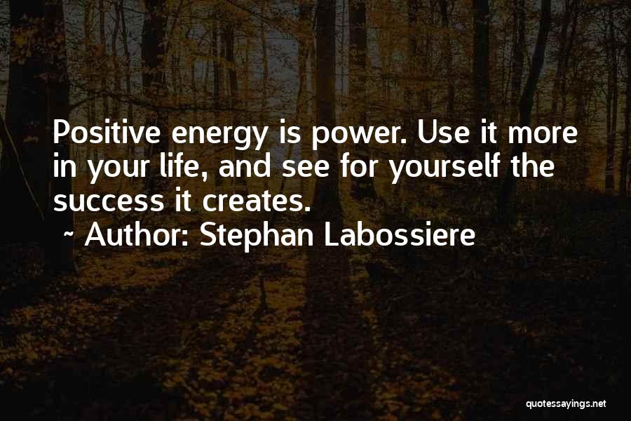 Stephan Labossiere Quotes: Positive Energy Is Power. Use It More In Your Life, And See For Yourself The Success It Creates.