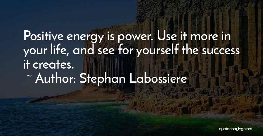 Stephan Labossiere Quotes: Positive Energy Is Power. Use It More In Your Life, And See For Yourself The Success It Creates.