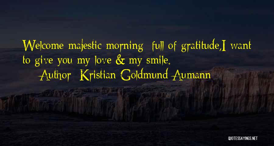 Kristian Goldmund Aumann Quotes: Welcome Majestic Morning; Full Of Gratitude,i Want To Give You My Love & My Smile.