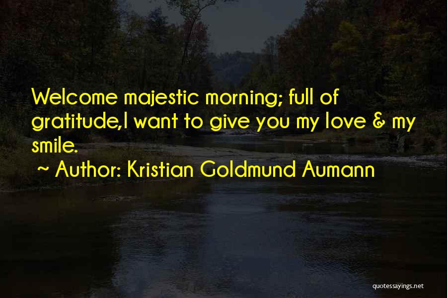 Kristian Goldmund Aumann Quotes: Welcome Majestic Morning; Full Of Gratitude,i Want To Give You My Love & My Smile.