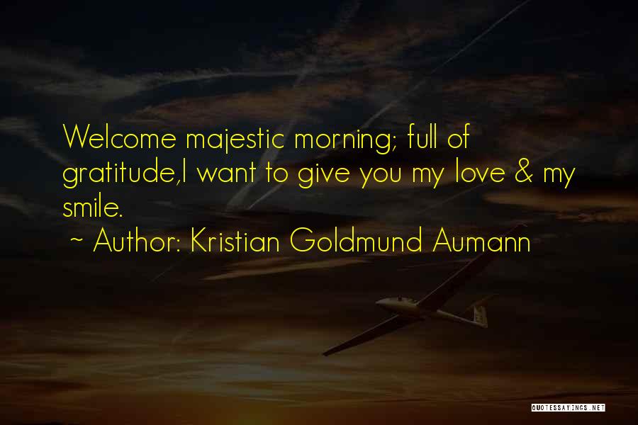 Kristian Goldmund Aumann Quotes: Welcome Majestic Morning; Full Of Gratitude,i Want To Give You My Love & My Smile.