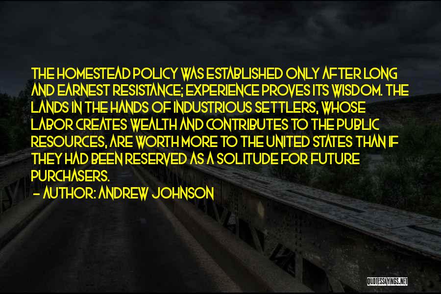 Andrew Johnson Quotes: The Homestead Policy Was Established Only After Long And Earnest Resistance; Experience Proves Its Wisdom. The Lands In The Hands