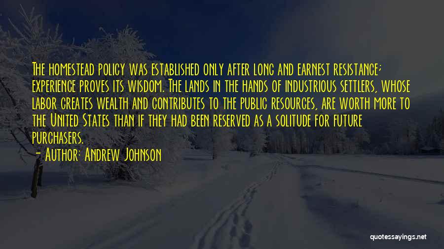 Andrew Johnson Quotes: The Homestead Policy Was Established Only After Long And Earnest Resistance; Experience Proves Its Wisdom. The Lands In The Hands