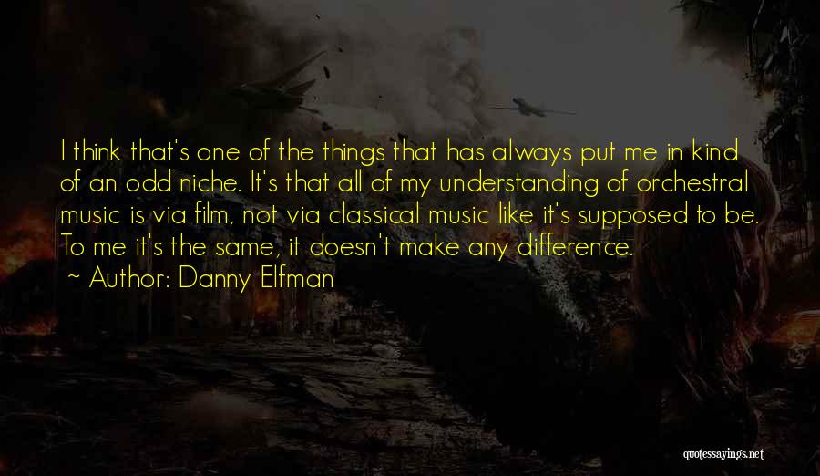 Danny Elfman Quotes: I Think That's One Of The Things That Has Always Put Me In Kind Of An Odd Niche. It's That