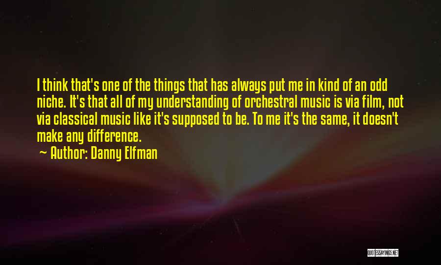 Danny Elfman Quotes: I Think That's One Of The Things That Has Always Put Me In Kind Of An Odd Niche. It's That