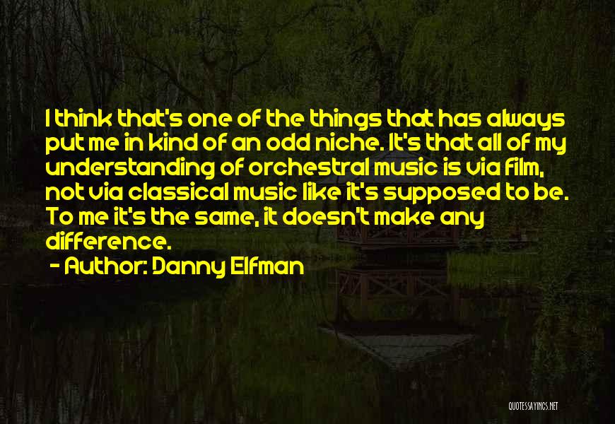 Danny Elfman Quotes: I Think That's One Of The Things That Has Always Put Me In Kind Of An Odd Niche. It's That