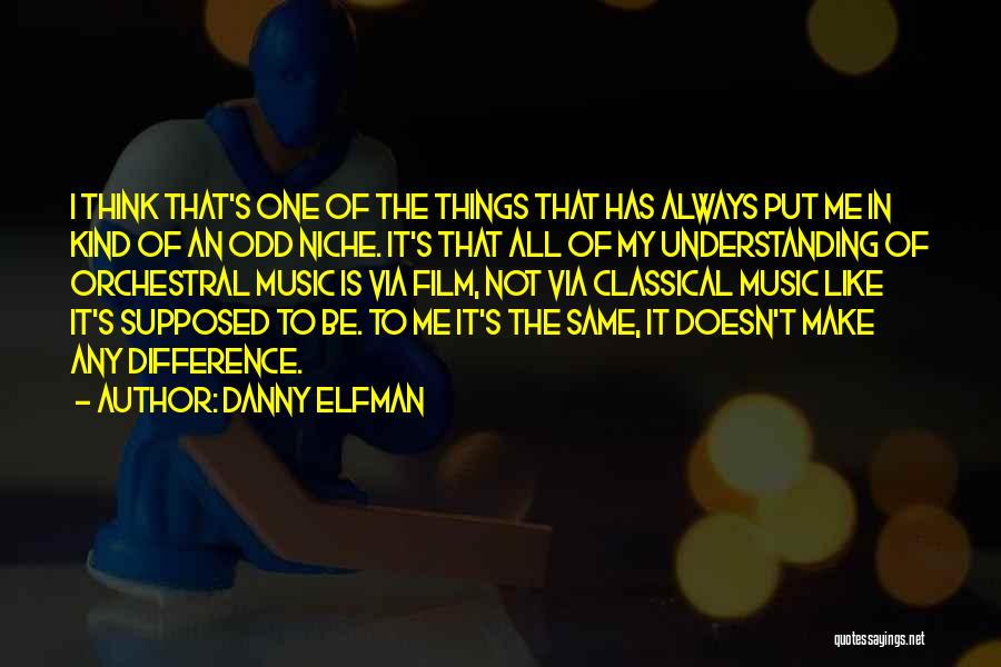 Danny Elfman Quotes: I Think That's One Of The Things That Has Always Put Me In Kind Of An Odd Niche. It's That