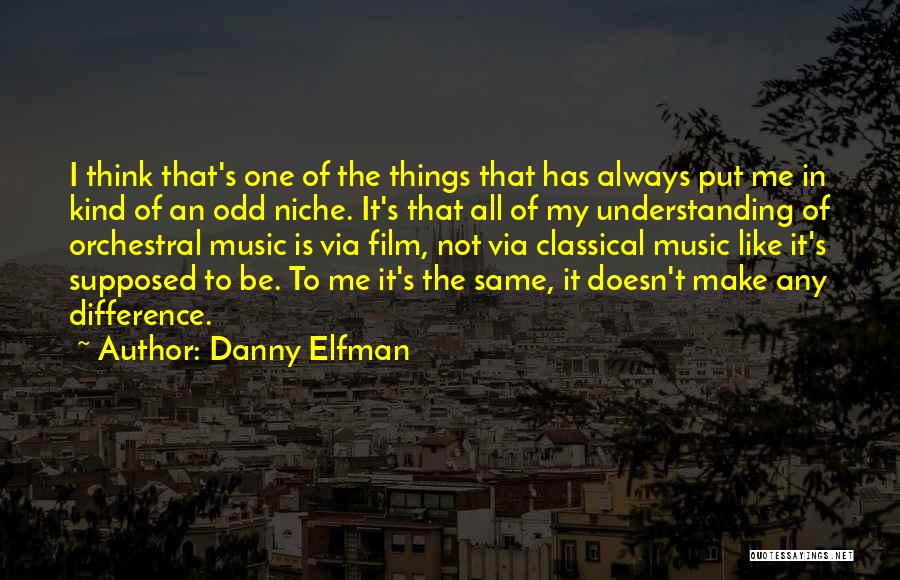 Danny Elfman Quotes: I Think That's One Of The Things That Has Always Put Me In Kind Of An Odd Niche. It's That