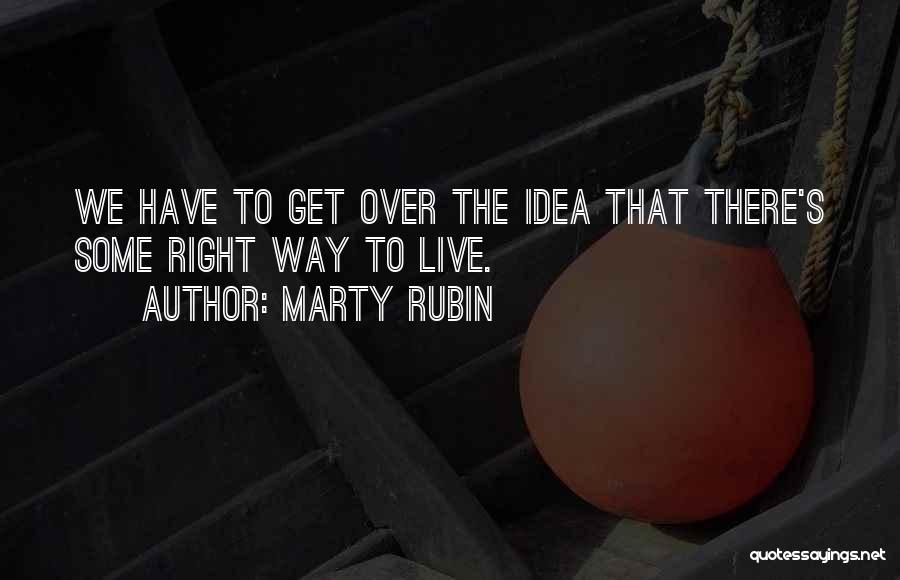 Marty Rubin Quotes: We Have To Get Over The Idea That There's Some Right Way To Live.