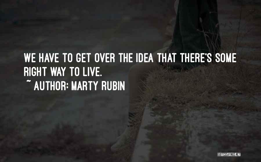 Marty Rubin Quotes: We Have To Get Over The Idea That There's Some Right Way To Live.